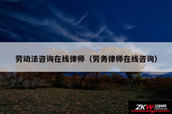 劳动法咨询在线律师以及劳务律师在线咨询