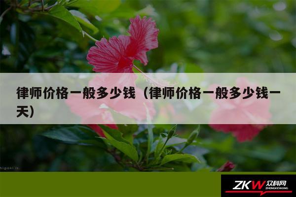 律师价格一般多少钱以及律师价格一般多少钱一天