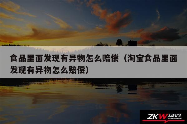 食品里面发现有异物怎么赔偿以及淘宝食品里面发现有异物怎么赔偿