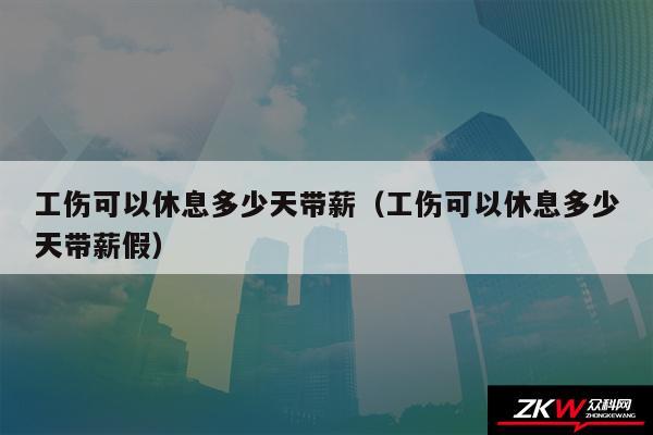 工伤可以休息多少天带薪以及工伤可以休息多少天带薪假