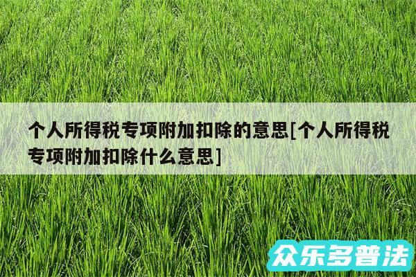 个人所得税专项附加扣除的意思及个人所得税专项附加扣除什么意思
