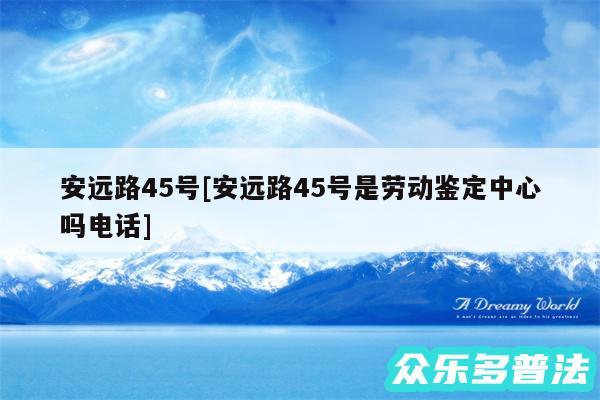安远路45号及安远路45号是劳动鉴定中心吗电话