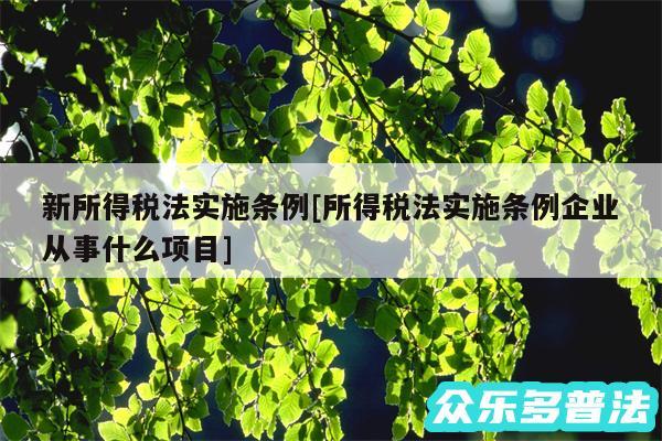 新所得税法实施条例及所得税法实施条例企业从事什么项目