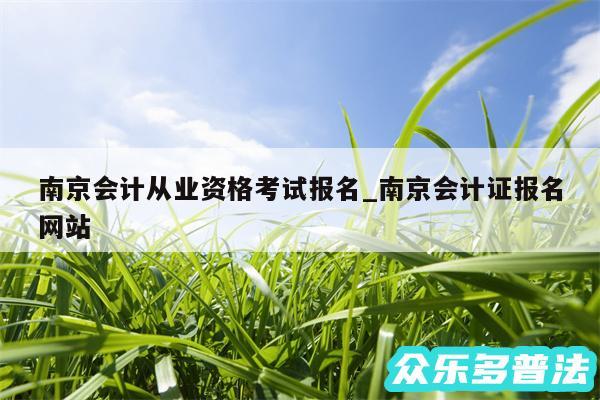 南京会计从业资格考试报名_南京会计证报名网站