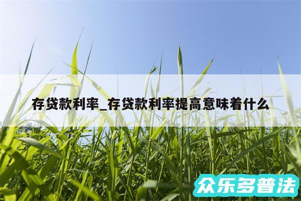 存贷款利率_存贷款利率提高意味着什么