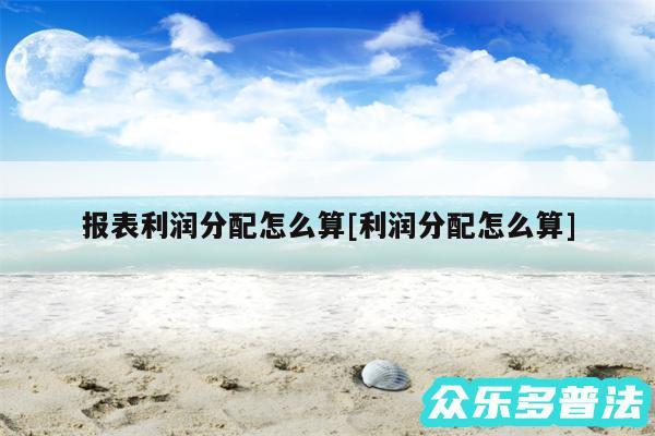 报表利润分配怎么算及利润分配怎么算
