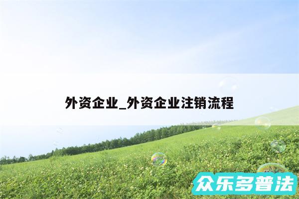 外资企业_外资企业注销流程