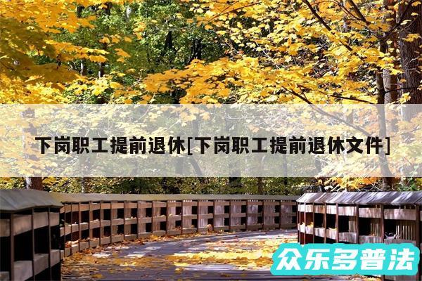 下岗职工提前退休及下岗职工提前退休文件