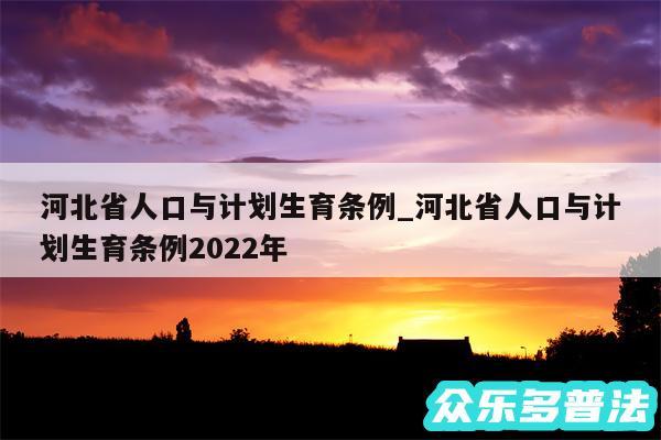 河北省人口与计划生育条例_河北省人口与计划生育条例2024年