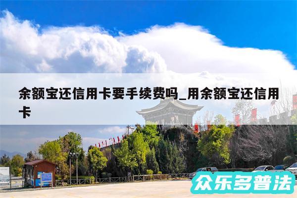 余额宝还信用卡要手续费吗_用余额宝还信用卡