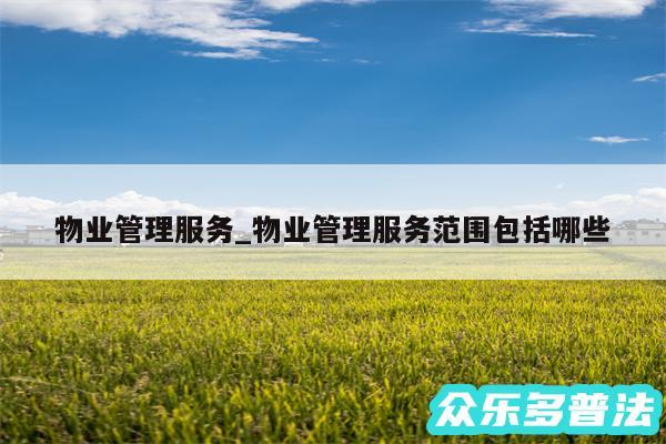 物业管理服务_物业管理服务范围包括哪些