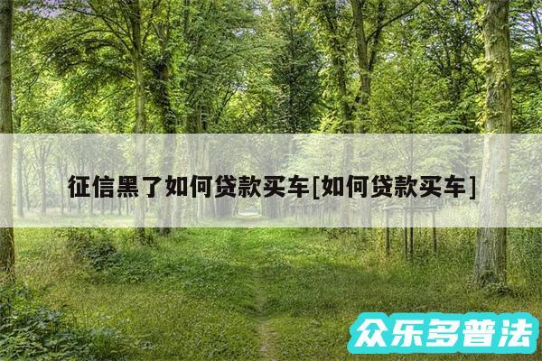 征信黑了如何贷款买车及如何贷款买车