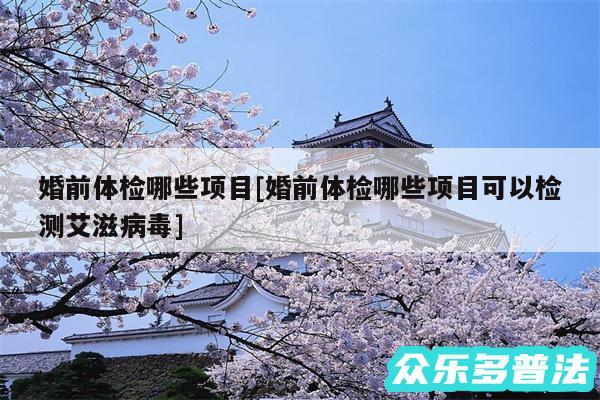 婚前体检哪些项目及婚前体检哪些项目可以检测艾滋病毒