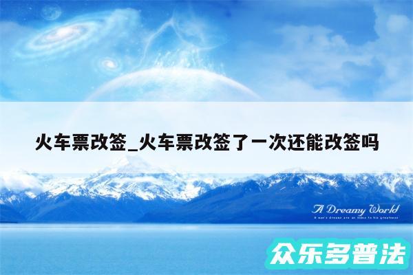 火车票改签_火车票改签了一次还能改签吗