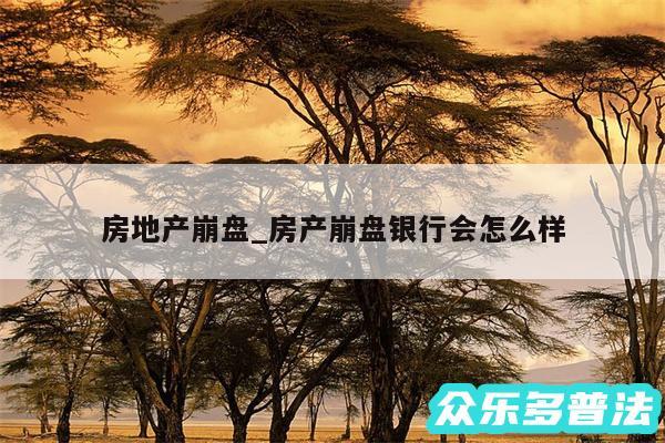 房地产崩盘_房产崩盘银行会怎么样