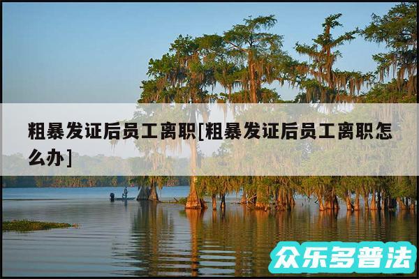 粗暴发证后员工离职及粗暴发证后员工离职怎么办