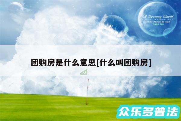 团购房是什么意思及什么叫团购房