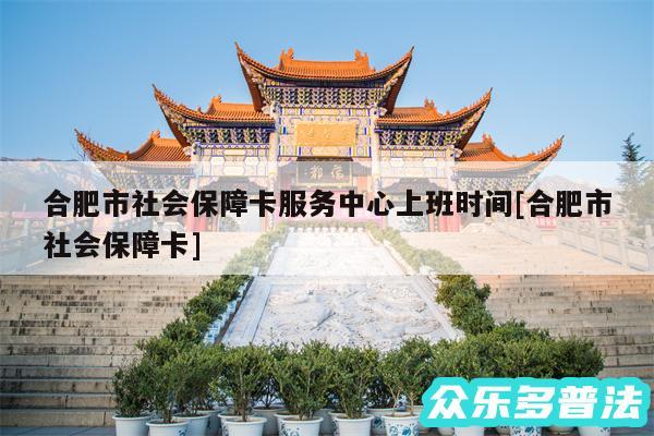 合肥市社会保障卡服务中心上班时间及合肥市社会保障卡