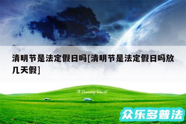 清明节是法定假日吗及清明节是法定假日吗放几天假