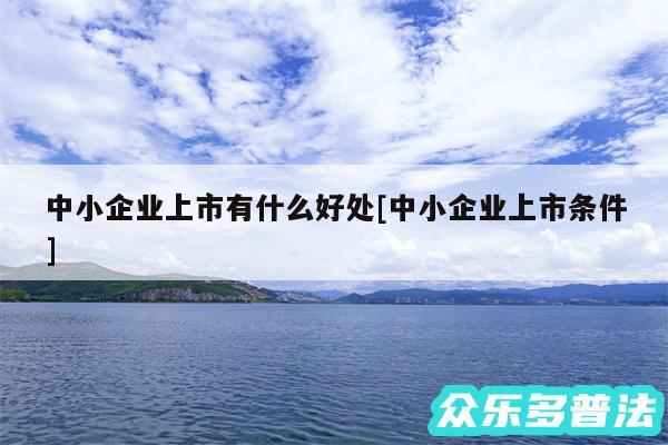 中小企业上市有什么好处及中小企业上市条件