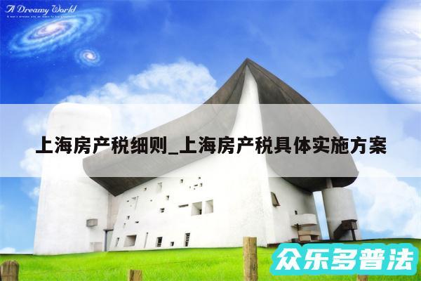 上海房产税细则_上海房产税具体实施方案
