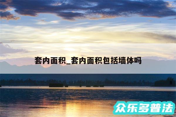 套内面积_套内面积包括墙体吗