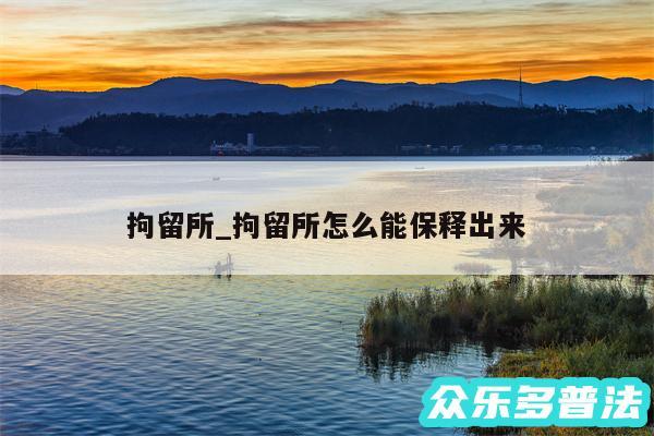 拘留所_拘留所怎么能保释出来