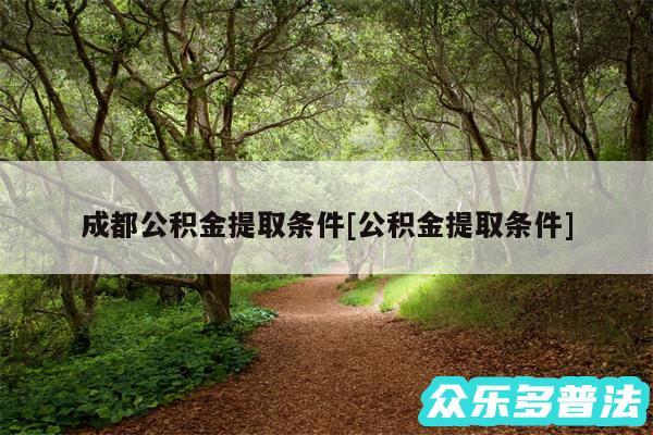 成都公积金提取条件及公积金提取条件