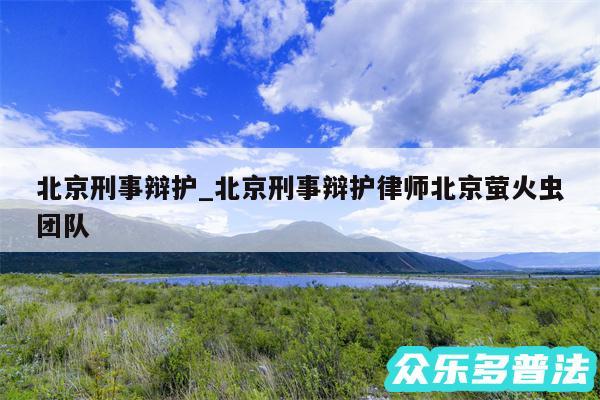 北京刑事辩护_北京刑事辩护律师北京萤火虫团队