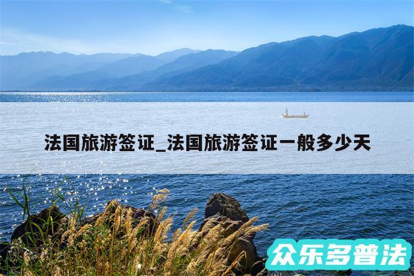 法国旅游签证_法国旅游签证一般多少天
