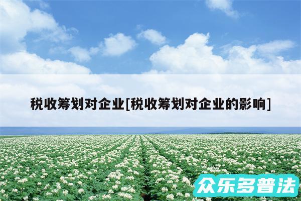 税收筹划对企业及税收筹划对企业的影响