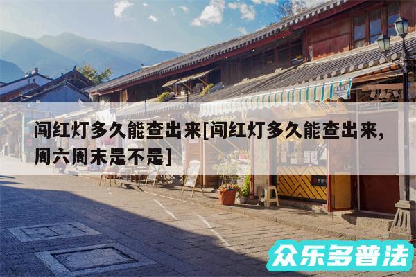 闯红灯多久能查出来及闯红灯多久能查出来,周六周末是不是