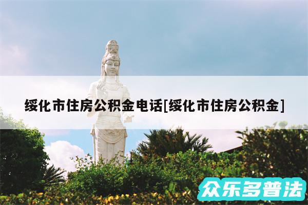 绥化市住房公积金电话及绥化市住房公积金