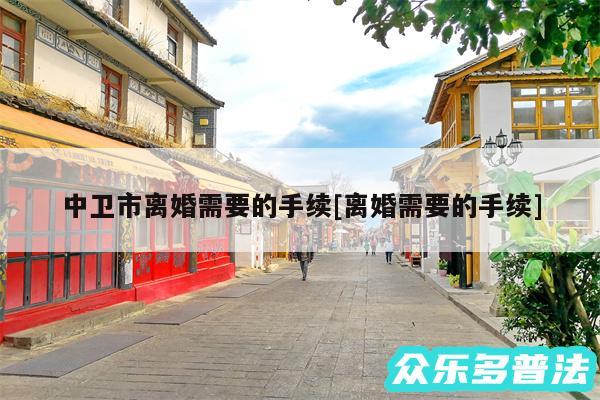 中卫市离婚需要的手续及离婚需要的手续