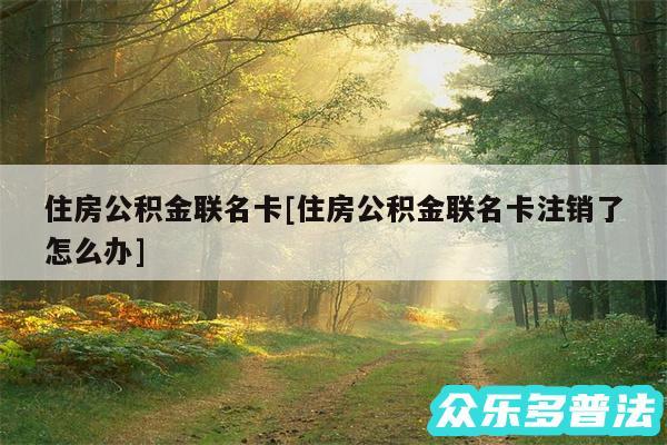 住房公积金联名卡及住房公积金联名卡注销了怎么办
