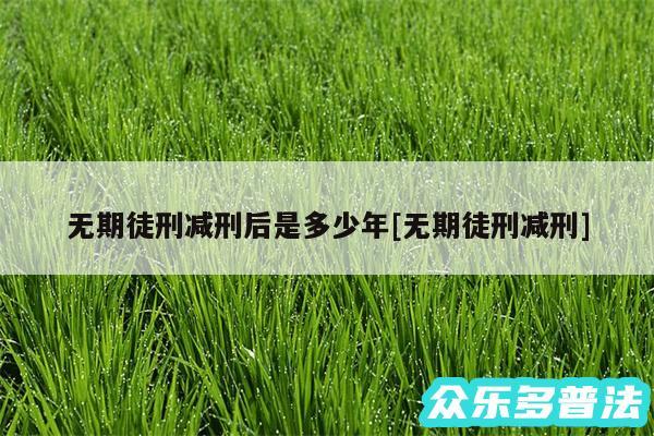 无期徒刑减刑后是多少年及无期徒刑减刑