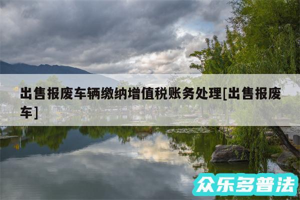 出售报废车辆缴纳增值税账务处理及出售报废车