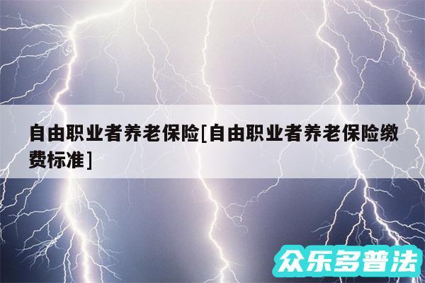自由职业者养老保险及自由职业者养老保险缴费标准