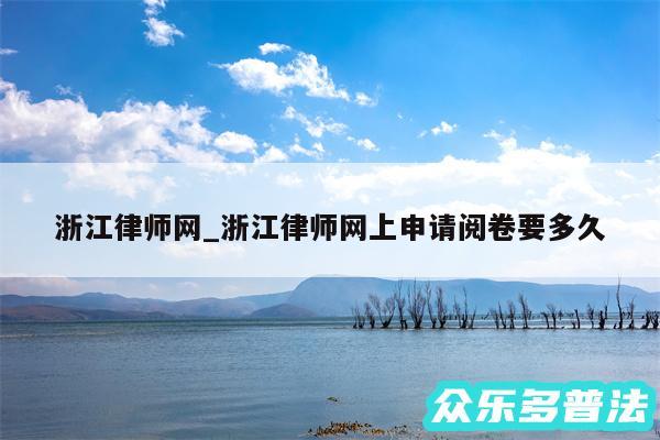 浙江律师网_浙江律师网上申请阅卷要多久