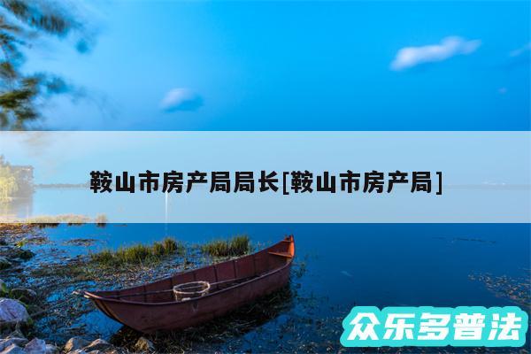 鞍山市房产局局长及鞍山市房产局