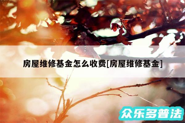 房屋维修基金怎么收费及房屋维修基金