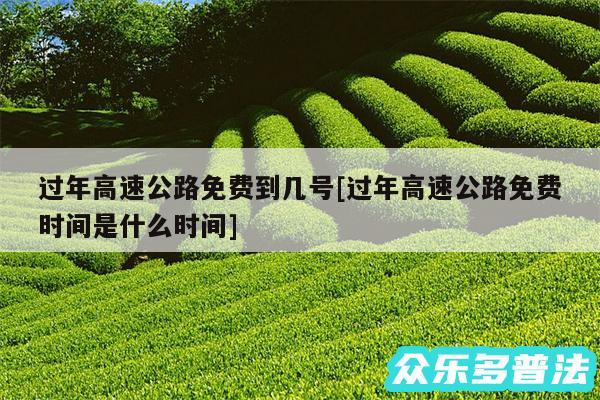 过年高速公路免费到几号及过年高速公路免费时间是什么时间