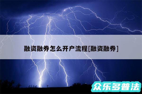 融资融券怎么开户流程及融资融券