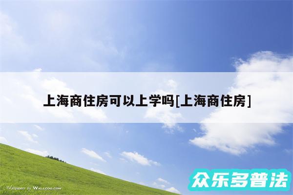 上海商住房可以上学吗及上海商住房