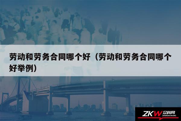 劳动和劳务合同哪个好以及劳动和劳务合同哪个好举例