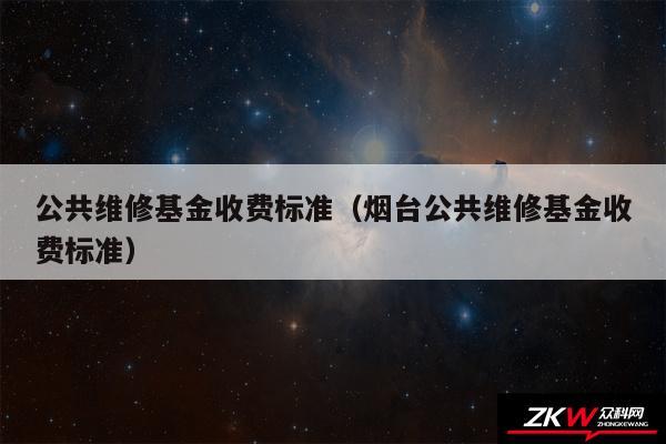 公共维修基金收费标准以及烟台公共维修基金收费标准