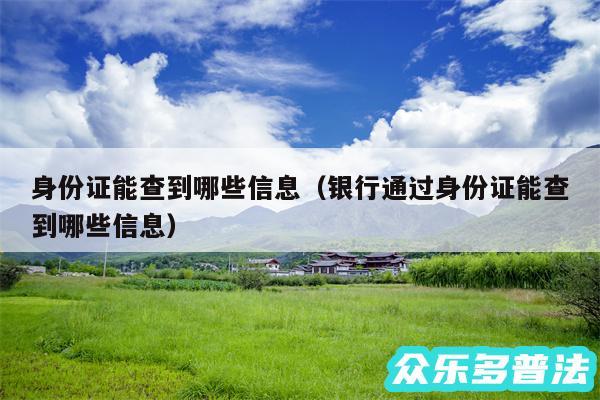 身份证能查到哪些信息以及银行通过身份证能查到哪些信息