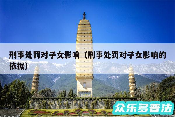 刑事处罚对子女影响以及刑事处罚对子女影响的依据