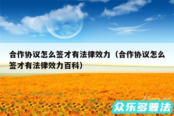 合作协议怎么签才有法律效力以及合作协议怎么签才有法律效力百科