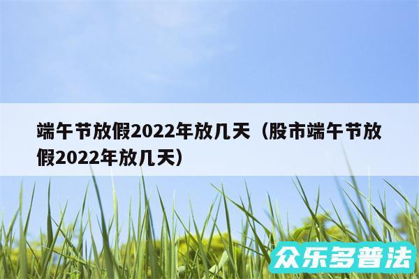 端午节放假2024年放几天以及股市端午节放假2024年放几天